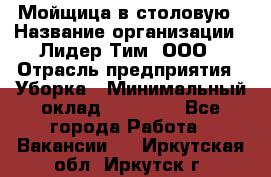 Мойщица в столовую › Название организации ­ Лидер Тим, ООО › Отрасль предприятия ­ Уборка › Минимальный оклад ­ 22 000 - Все города Работа » Вакансии   . Иркутская обл.,Иркутск г.